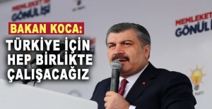 Bakan Koca: Türkiye için hep birlikte çalışacağız