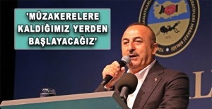Çavuşoğlu: 'Müzakerelere kaldığımız yerden başlayacağız'