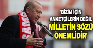 Cumhurbaşkanı Erdoğan: 'Bizim için anketçilerin değil milletin sözü önemlidir'