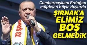 Cumhurbaşkanı Erdoğan: Şırnak'a elimiz boş gelmedik