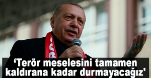 Cumhurbaşkanı Erdoğan: 'Terör meselesini tamamen kaldırana kadar durmayacağız'