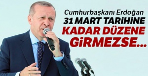 Cumhurbaşkanı Erdoğan: 31 Mart'a kadar düzene girmezse...