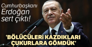 Cumhurbaşkanı Erdoğan: 'Bölücüleri kazdıkları çukurlara gömdük'