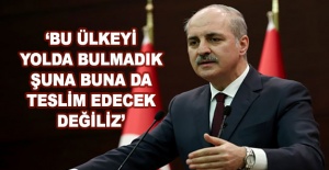 Kurtulmuş: Bu ülkeyi yolda bulmadık şuna buna da teslim edecek değiliz