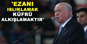 MHP lideri Bahçeli: 'Ezanı ıslıklamak küfrü alkışlamaktır'