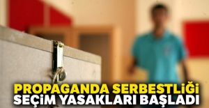 Propaganda serbestliği ve seçim yasakları başladı