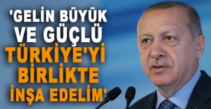 Cumhurbaşkanı Erdoğan: 'Gelin büyük ve güçlü Türkiye'yi birlikte inşa edelim'