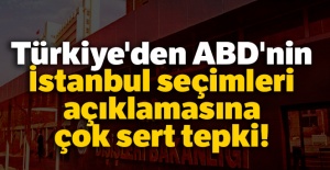 Türkiye'den ABD'nin İstanbul seçimleri açıklamasına çok sert tepki