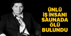 Ünlü iş insanı saunada ölü bulundu