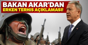 Bakan Akar'dan erken terhis açıklaması!