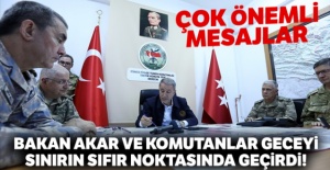 Bakan Akar ve komutanlar geceyi sınırın sıfır noktasında geçirdi