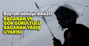 Bayram dönüşü dikkat! Sağanak ve gök gürültülü sağanak yağış uyarısı