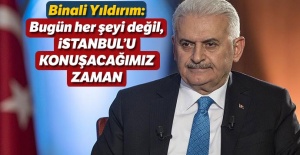 Binali Yıldırım: Bugün her şeyi değil, İstanbul'u konuşacağımız zaman
