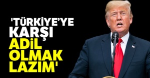 Trump: 'Türkiye'ye karşı adil olmak lazım'