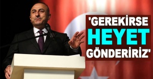 Çavuşoğlu: 'Gerekirse heyet göndeririz'