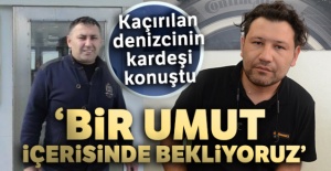 Kaçırılan denizcinin kardeşi: 'Bir umut içerisinde bekliyoruz'