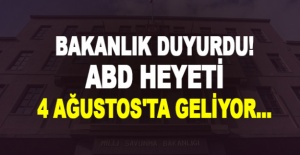 Bakanlık duyurdu! ABD Heyeti 4 Ağustos'ta geliyor...