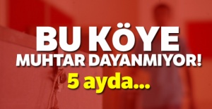 Bu köye muhtar dayanmıyor, 5 ayda 5. muhtar