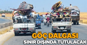 Göç dalgası sınır dışında tutulacak