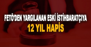 FETÖ'den yargılanan eski istihbaratçıya 12 yıl hapis