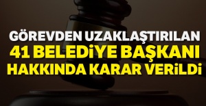 Görevden uzaklaştırılan 41 belediye başkanı hakkında karar verildi