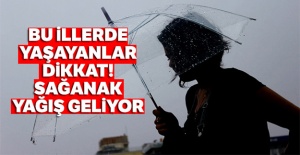 Bu illerde yaşayanlar dikkat! Sağanak yağış geliyor