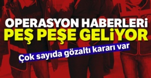 Operasyon haberleri peş peşe geliyor! Çok sayıda gözaltı kararı var