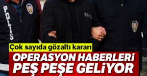 Operasyon haberleri peş peşe geliyor! Çok sayıda gözaltı kararı