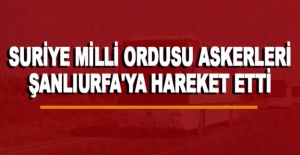 Suriye Milli Ordusu askerleri Şanlıurfa'ya hareket etti