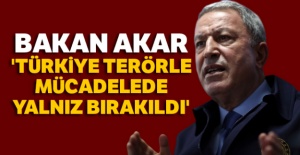 Bakan Akar: 'Türkiye terörle mücadelede yalnız bırakıldı'