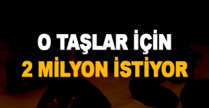 O taşlar için 2 milyon istiyor
