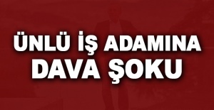 Ünlü iş adamına dava şoku