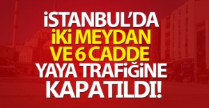 İstanbul'da 2 meydan ve 6 cadde 15 gün süreyle yaya trafiğine kapatıldı!