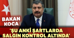 Bakan Koca: 'Şu anki şartlarda salgın kontrol altında'