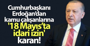 Cumhurbaşkanı Erdoğan'dan kamu çalışanlarına '18 Mayıs'ta idari izin' kararı